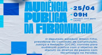 Dia 25 de abril - Wilson Filho promove audiência pública para discutir os direitos da pessoa com fibromialgia na Paraíba